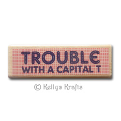 Wooden Mounted Rubber Stamp - Trouble With A Capital T